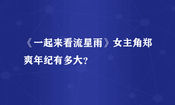 《一起来看流星雨》女主角郑爽年纪有多大？