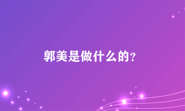 郭美是做什么的？