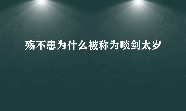 殇不患为什么被称为啖剑太岁