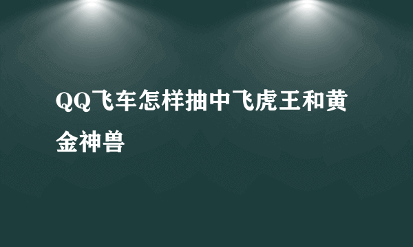 QQ飞车怎样抽中飞虎王和黄金神兽