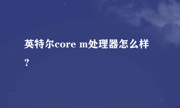 英特尔core m处理器怎么样？