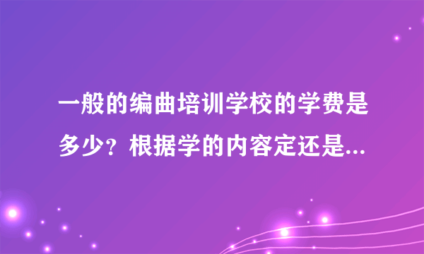 一般的编曲培训学校的学费是多少？根据学的内容定还是统一的？