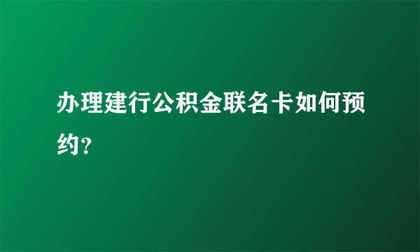 办理建行公积金联名卡如何预约？