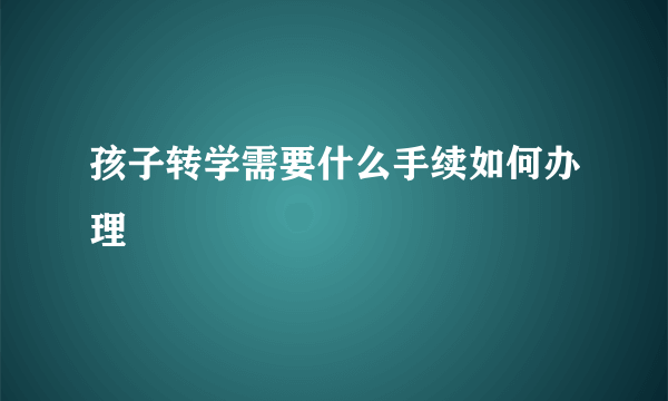 孩子转学需要什么手续如何办理