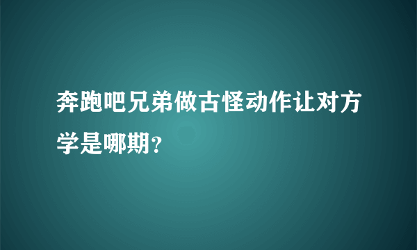 奔跑吧兄弟做古怪动作让对方学是哪期？