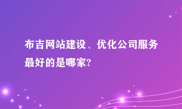 布吉网站建设、优化公司服务最好的是哪家?