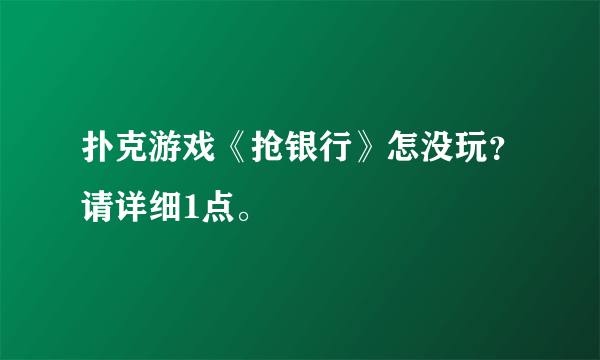 扑克游戏《抢银行》怎没玩？请详细1点。