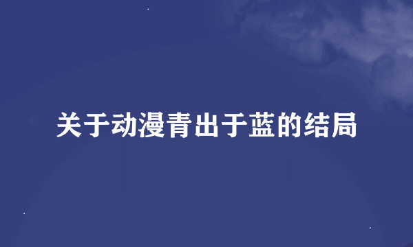 关于动漫青出于蓝的结局