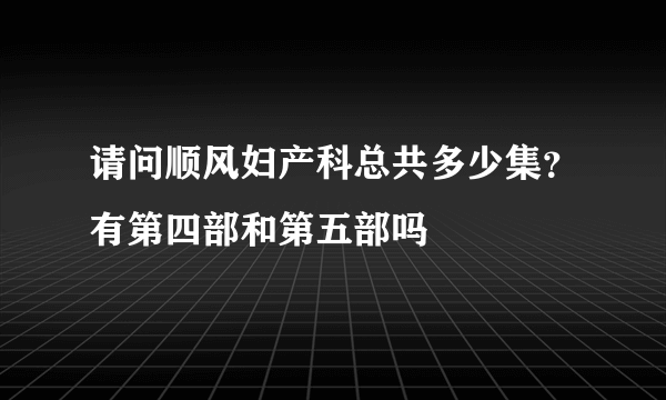 请问顺风妇产科总共多少集？有第四部和第五部吗