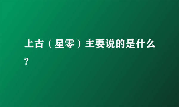 上古（星零）主要说的是什么?