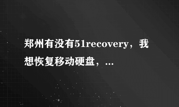 郑州有没有51recovery，我想恢复移动硬盘，郑州有没有地方