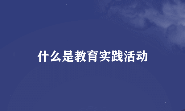 什么是教育实践活动