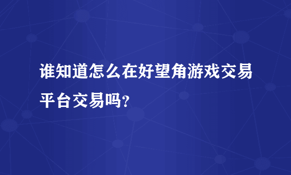 谁知道怎么在好望角游戏交易平台交易吗？