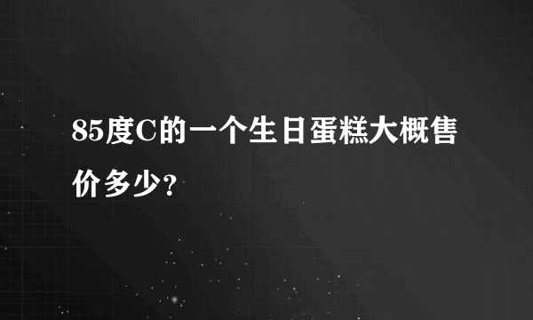 85度C的一个生日蛋糕大概售价多少？