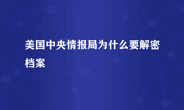 美国中央情报局为什么要解密档案