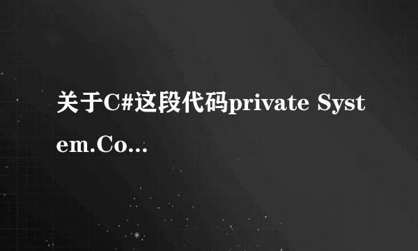 关于C#这段代码private System.ComponentModel.IContainer components = null;