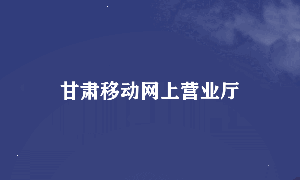 甘肃移动网上营业厅