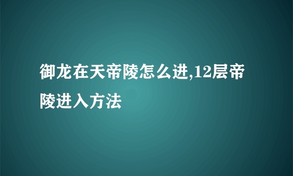 御龙在天帝陵怎么进,12层帝陵进入方法