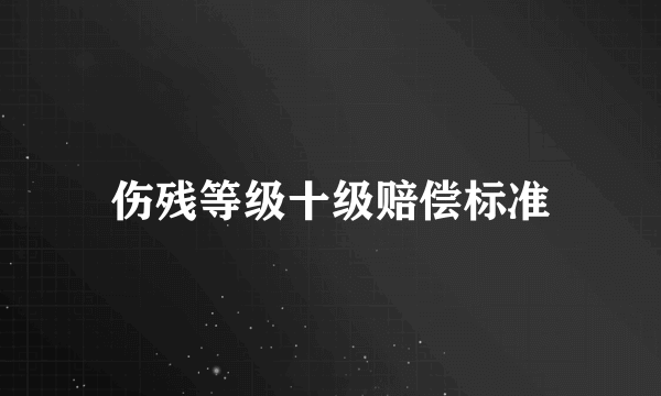 伤残等级十级赔偿标准