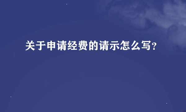 关于申请经费的请示怎么写？