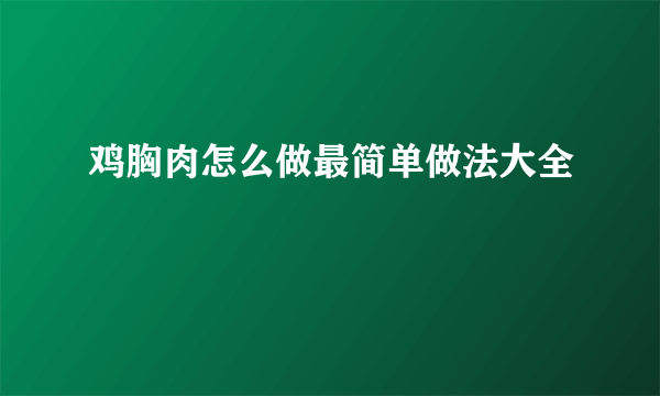 鸡胸肉怎么做最简单做法大全