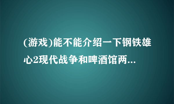 (游戏)能不能介绍一下钢铁雄心2现代战争和啤酒馆两款Mod，求详细