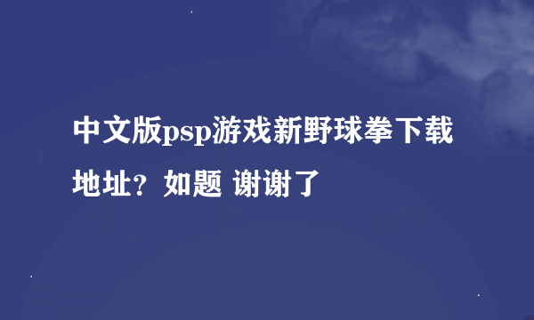 中文版psp游戏新野球拳下载地址？如题 谢谢了