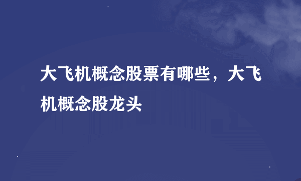 大飞机概念股票有哪些，大飞机概念股龙头