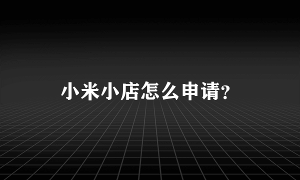 小米小店怎么申请？