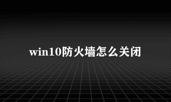 win10防火墙怎么关闭