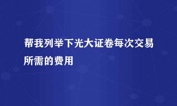 帮我列举下光大证卷每次交易所需的费用