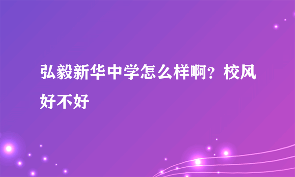 弘毅新华中学怎么样啊？校风好不好