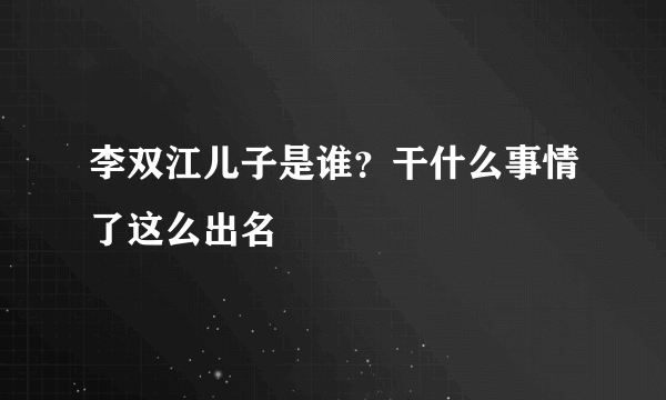 李双江儿子是谁？干什么事情了这么出名