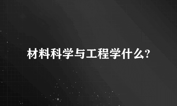 材料科学与工程学什么?