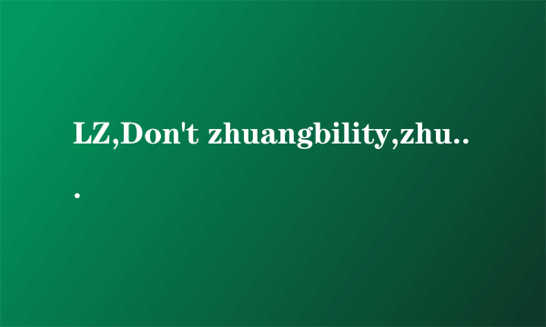 LZ,Don't zhuangbility,zhuangbility leads to leipility 翻译