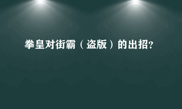 拳皇对街霸（盗版）的出招？