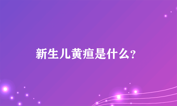 新生儿黄疸是什么？