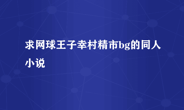 求网球王子幸村精市bg的同人小说