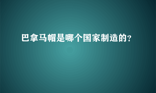 巴拿马帽是哪个国家制造的？