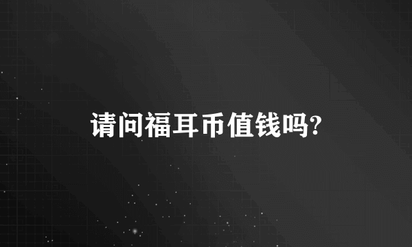 请问福耳币值钱吗?