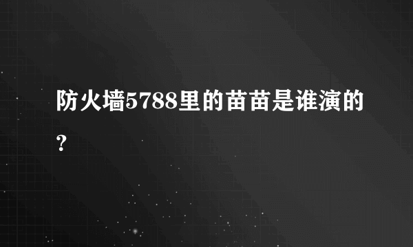 防火墙5788里的苗苗是谁演的？