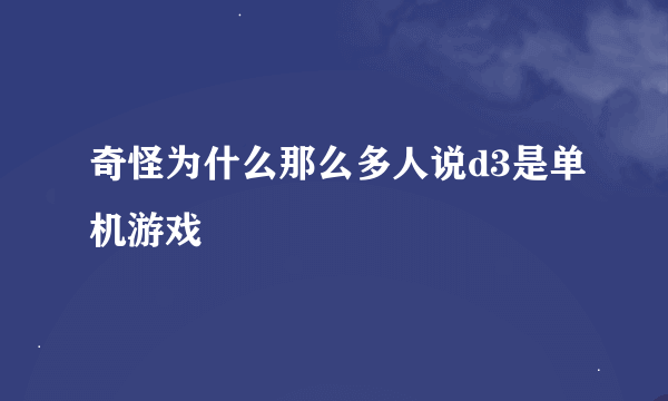 奇怪为什么那么多人说d3是单机游戏