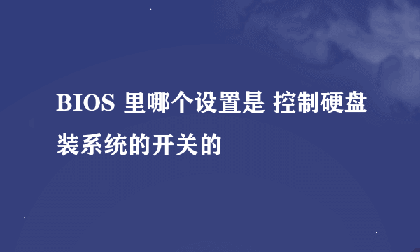 BIOS 里哪个设置是 控制硬盘装系统的开关的