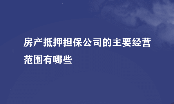 房产抵押担保公司的主要经营范围有哪些