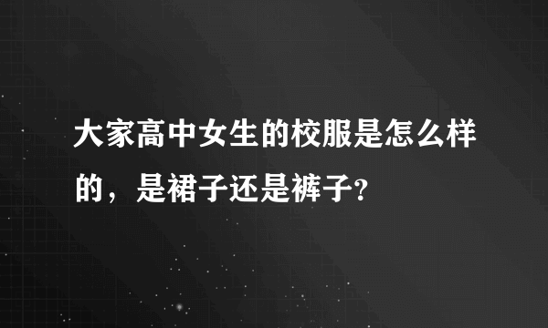 大家高中女生的校服是怎么样的，是裙子还是裤子？