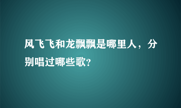 风飞飞和龙飘飘是哪里人，分别唱过哪些歌？