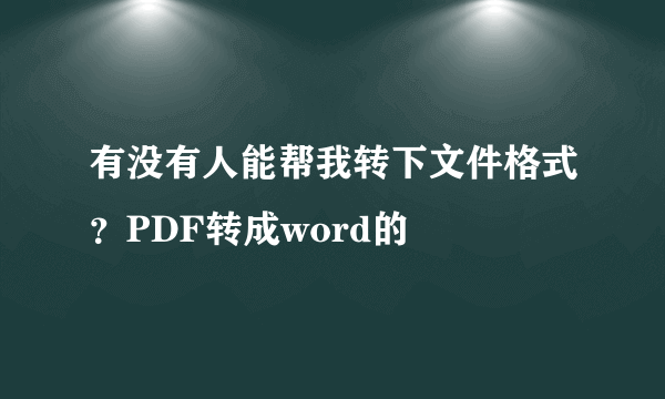 有没有人能帮我转下文件格式？PDF转成word的