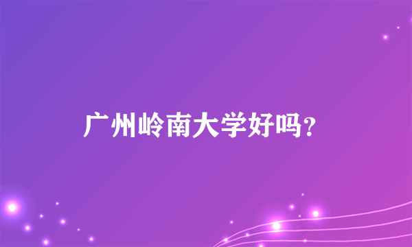 广州岭南大学好吗？