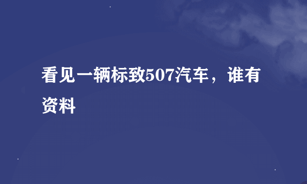 看见一辆标致507汽车，谁有资料