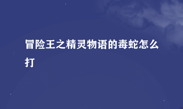 冒险王之精灵物语的毒蛇怎么打